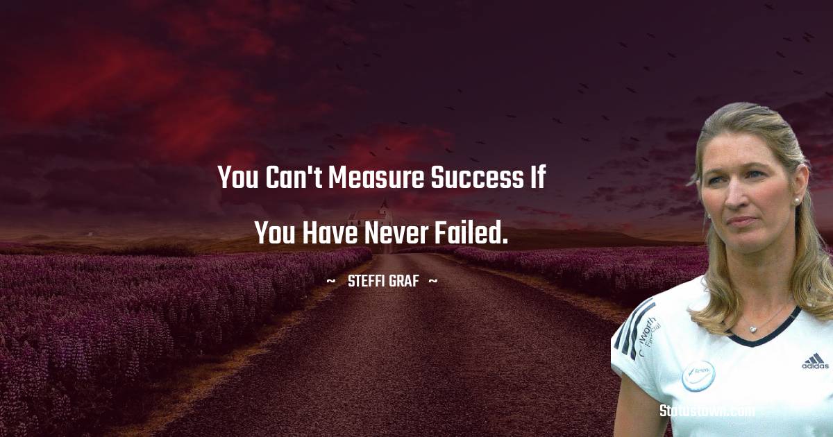 Steffi Graf Quotes - You can't measure success if you have never failed.